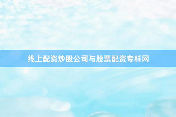 线上配资炒股公司与股票配资专科网