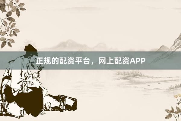 正规的配资平台，网上配资APP