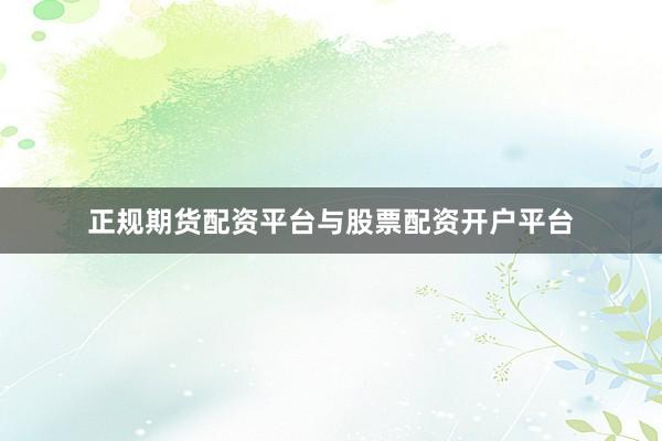 正规期货配资平台与股票配资开户平台
