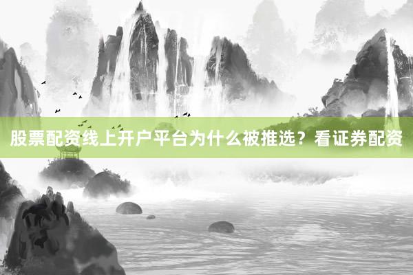 股票配资线上开户平台为什么被推选？看证券配资