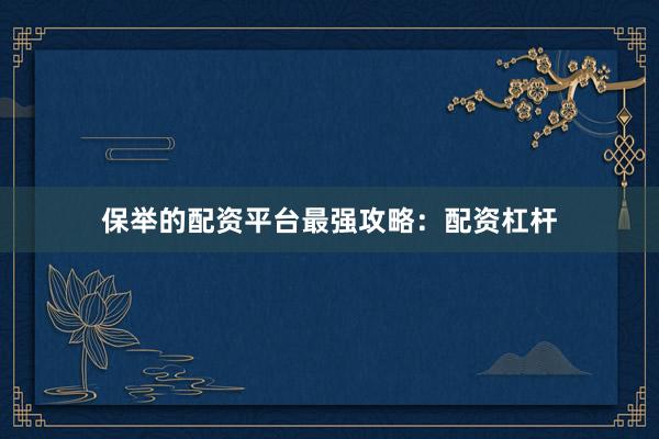 保举的配资平台最强攻略：配资杠杆