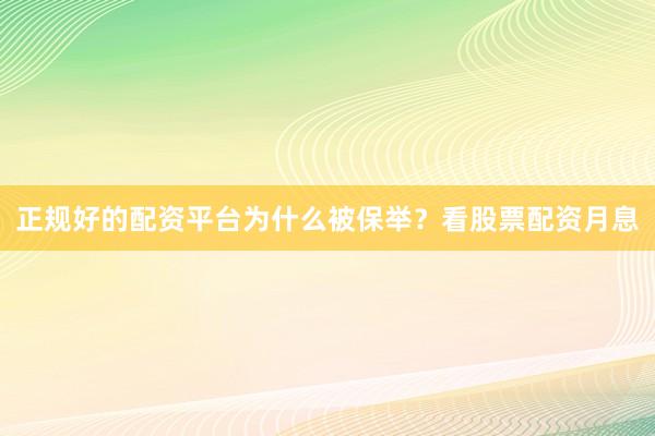 正规好的配资平台为什么被保举？看股票配资月息