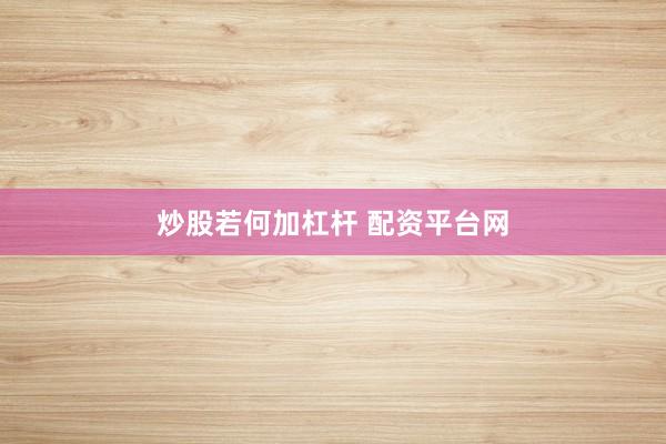 炒股若何加杠杆 配资平台网