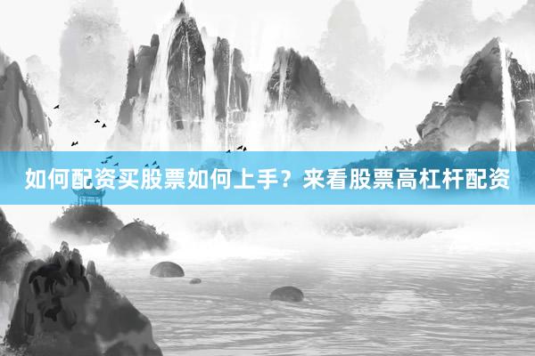 如何配资买股票如何上手？来看股票高杠杆配资