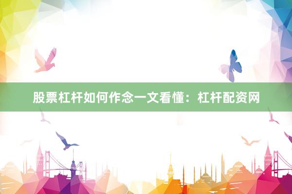 股票杠杆如何作念一文看懂：杠杆配资网