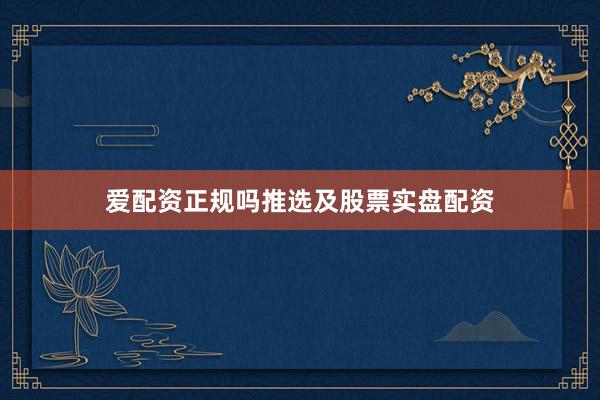 爱配资正规吗推选及股票实盘配资