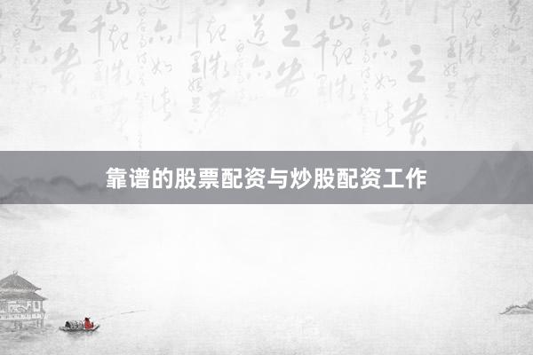 靠谱的股票配资与炒股配资工作