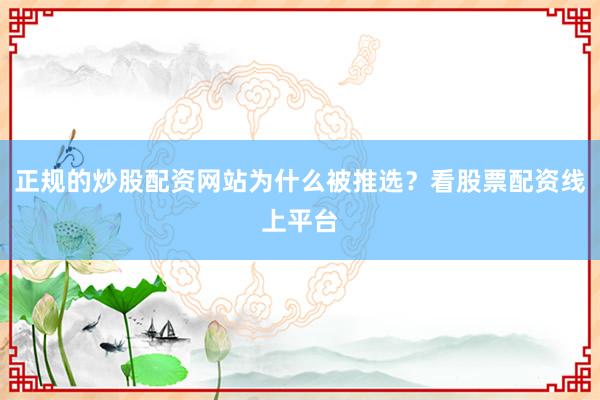 正规的炒股配资网站为什么被推选？看股票配资线上平台