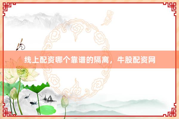 线上配资哪个靠谱的隔离，牛股配资网