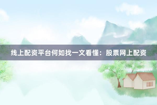 线上配资平台何如找一文看懂：股票网上配资