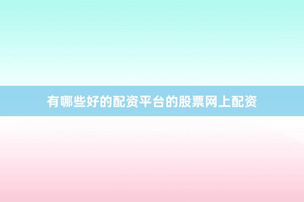 有哪些好的配资平台的股票网上配资
