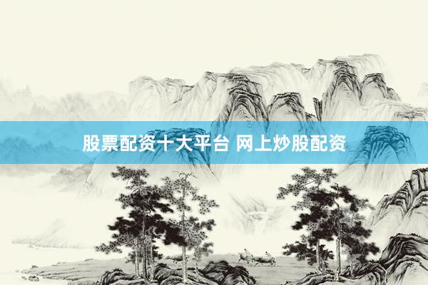 股票配资十大平台 网上炒股配资