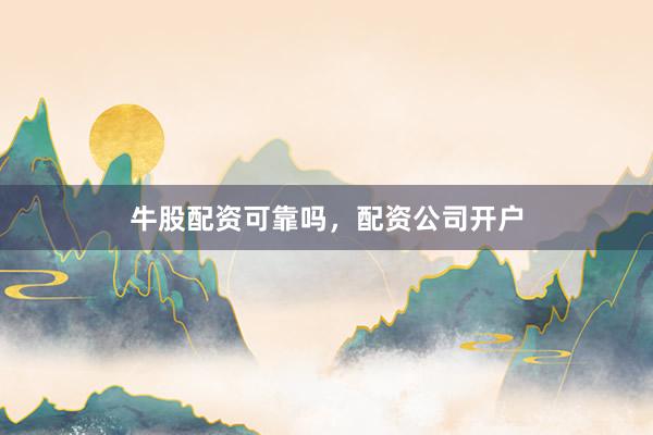 牛股配资可靠吗，配资公司开户