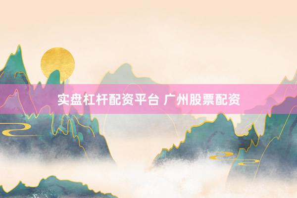 实盘杠杆配资平台 广州股票配资
