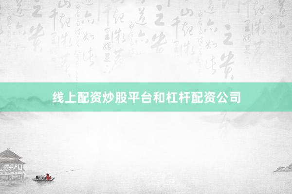 线上配资炒股平台和杠杆配资公司