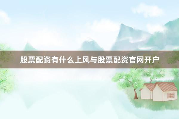 股票配资有什么上风与股票配资官网开户