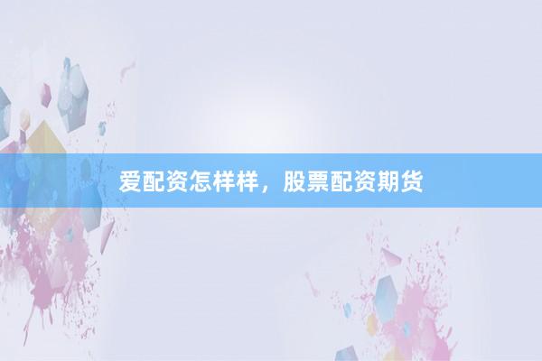爱配资怎样样，股票配资期货