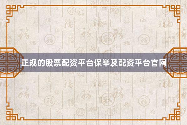 正规的股票配资平台保举及配资平台官网