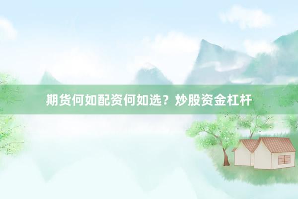 期货何如配资何如选？炒股资金杠杆