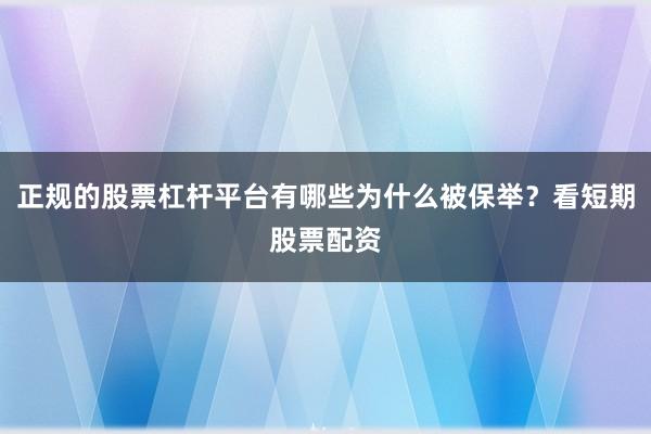 正规的股票杠杆平台有哪些为什么被保举？看短期股票配资