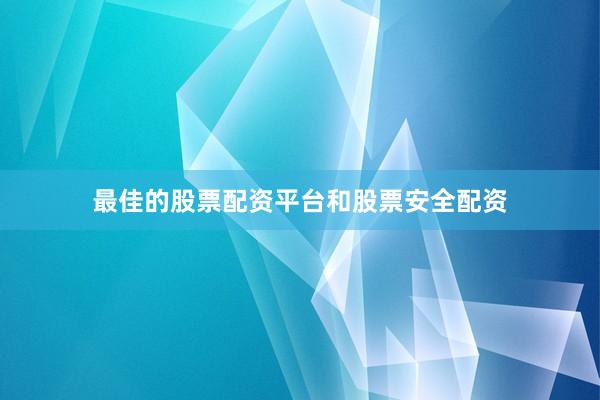 最佳的股票配资平台和股票安全配资