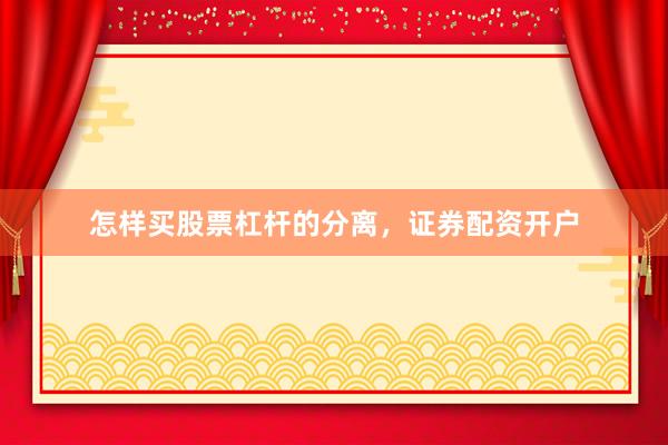 怎样买股票杠杆的分离，证券配资开户