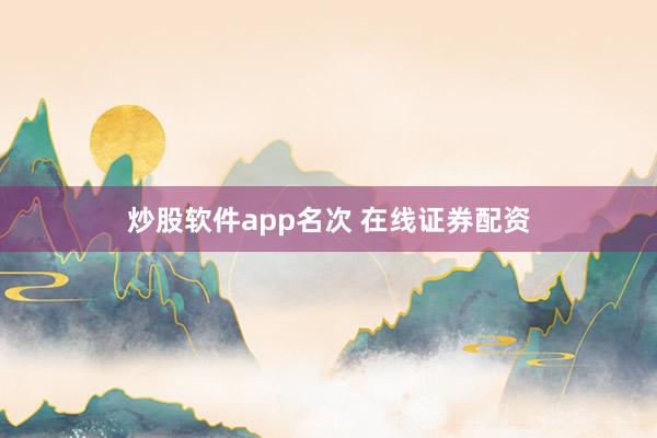 炒股软件app名次 在线证券配资