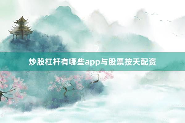 炒股杠杆有哪些app与股票按天配资