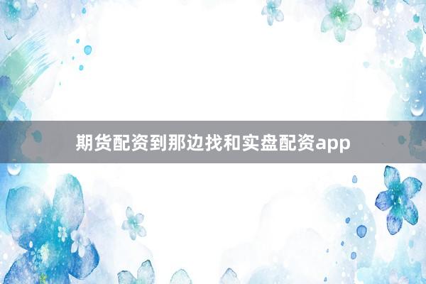 期货配资到那边找和实盘配资app