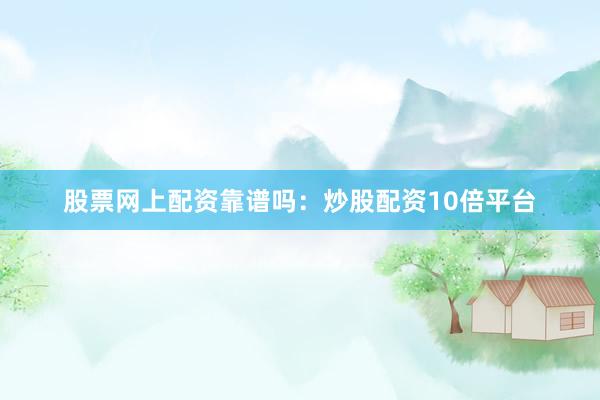 股票网上配资靠谱吗：炒股配资10倍平台