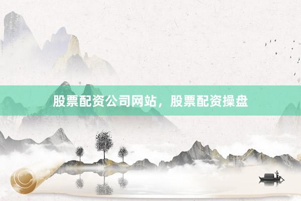股票配资公司网站，股票配资操盘