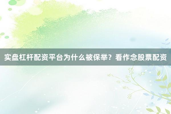 实盘杠杆配资平台为什么被保举？看作念股票配资