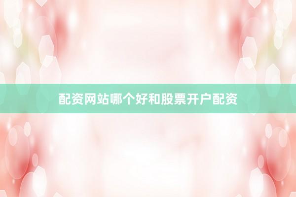 配资网站哪个好和股票开户配资