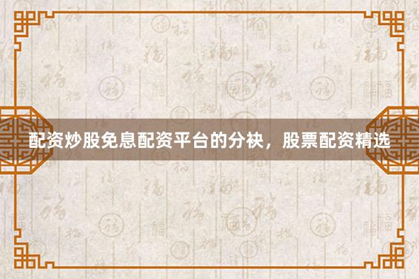 配资炒股免息配资平台的分袂，股票配资精选