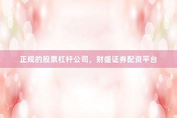 正规的股票杠杆公司，财盛证券配资平台