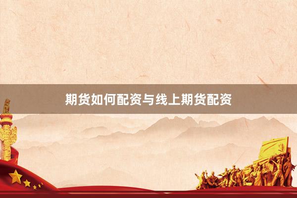 期货如何配资与线上期货配资