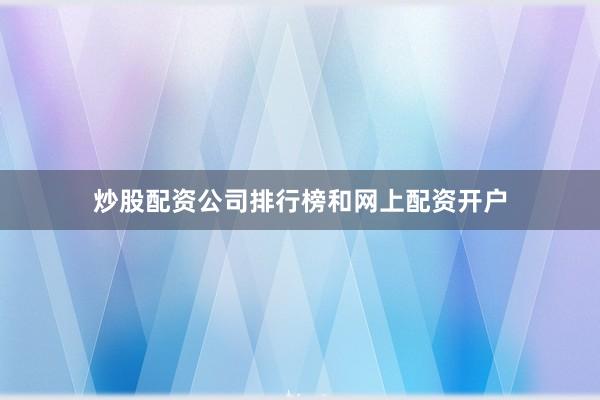 炒股配资公司排行榜和网上配资开户