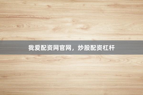 我爱配资网官网，炒股配资杠杆