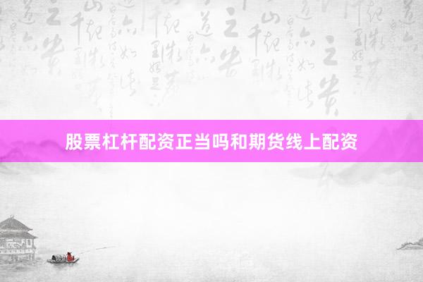 股票杠杆配资正当吗和期货线上配资