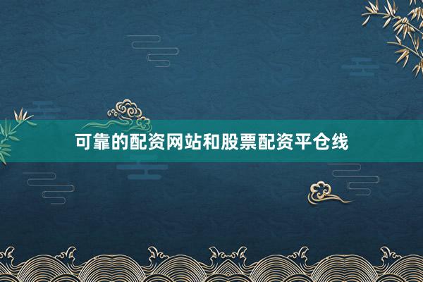 可靠的配资网站和股票配资平仓线