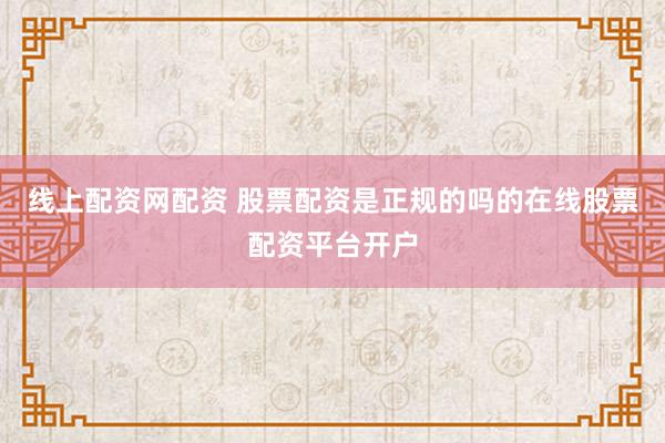 线上配资网配资 股票配资是正规的吗的在线股票配资平台开户