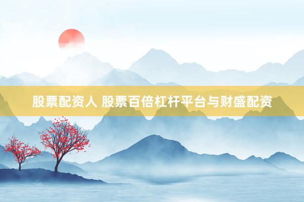 股票配资人 股票百倍杠杆平台与财盛配资