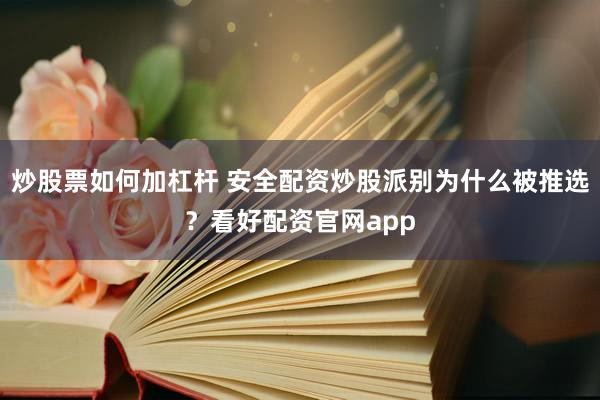 炒股票如何加杠杆 安全配资炒股派别为什么被推选？看好配资官网app