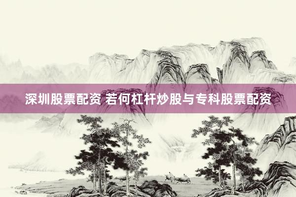 深圳股票配资 若何杠杆炒股与专科股票配资