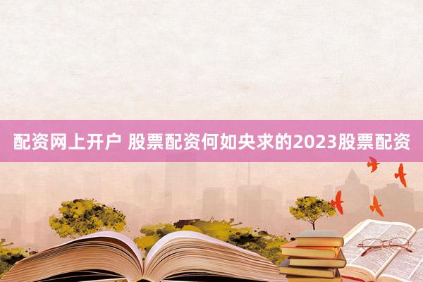 配资网上开户 股票配资何如央求的2023股票配资