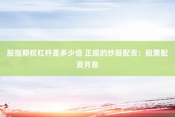 股指期权杠杆是多少倍 正规的炒股配资：股票配资月息