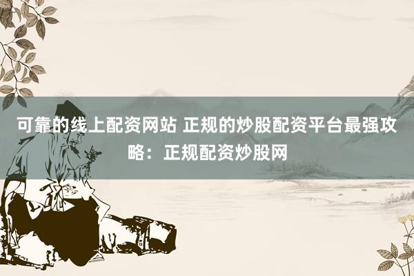 可靠的线上配资网站 正规的炒股配资平台最强攻略：正规配资炒股网