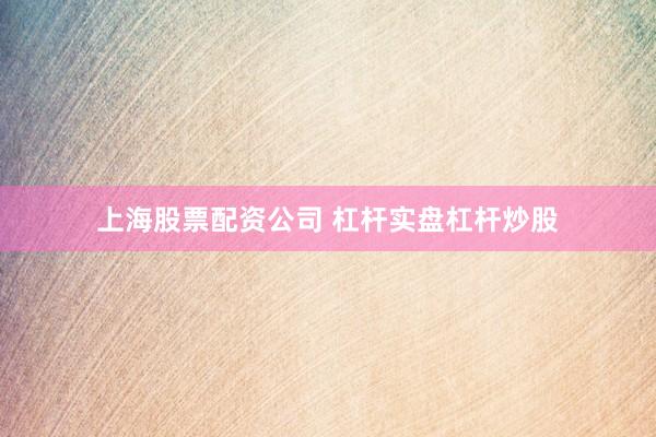 上海股票配资公司 杠杆实盘杠杆炒股