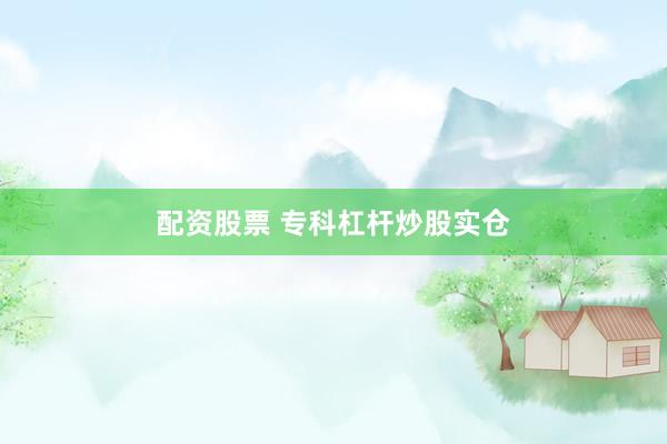 配资股票 专科杠杆炒股实仓