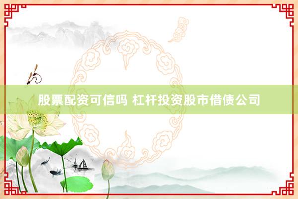 股票配资可信吗 杠杆投资股市借债公司
